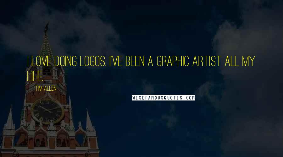 Tim Allen Quotes: I love doing logos. I've been a graphic artist all my life.