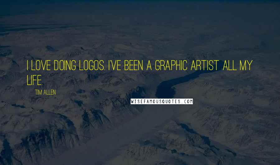 Tim Allen Quotes: I love doing logos. I've been a graphic artist all my life.