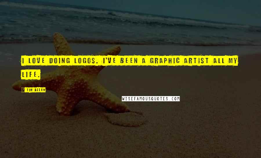 Tim Allen Quotes: I love doing logos. I've been a graphic artist all my life.
