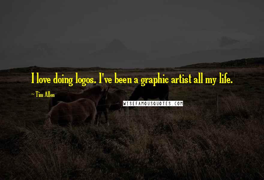 Tim Allen Quotes: I love doing logos. I've been a graphic artist all my life.