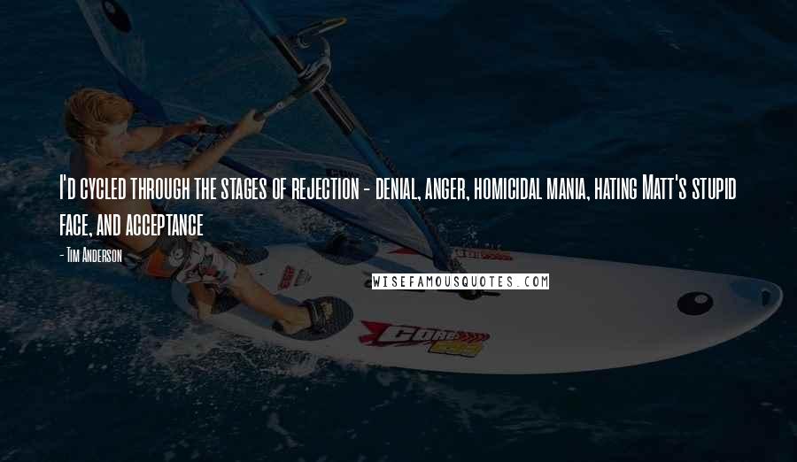 Tim Anderson Quotes: I'd cycled through the stages of rejection - denial, anger, homicidal mania, hating Matt's stupid face, and acceptance