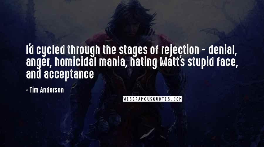 Tim Anderson Quotes: I'd cycled through the stages of rejection - denial, anger, homicidal mania, hating Matt's stupid face, and acceptance