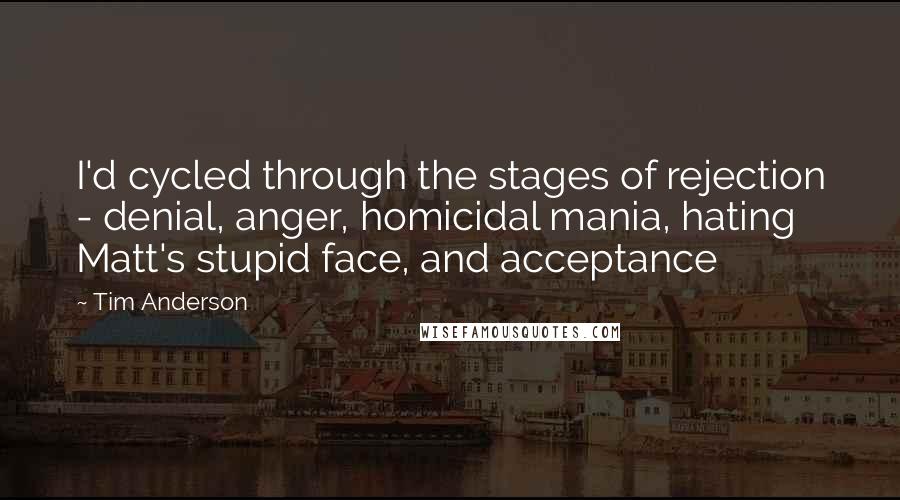 Tim Anderson Quotes: I'd cycled through the stages of rejection - denial, anger, homicidal mania, hating Matt's stupid face, and acceptance