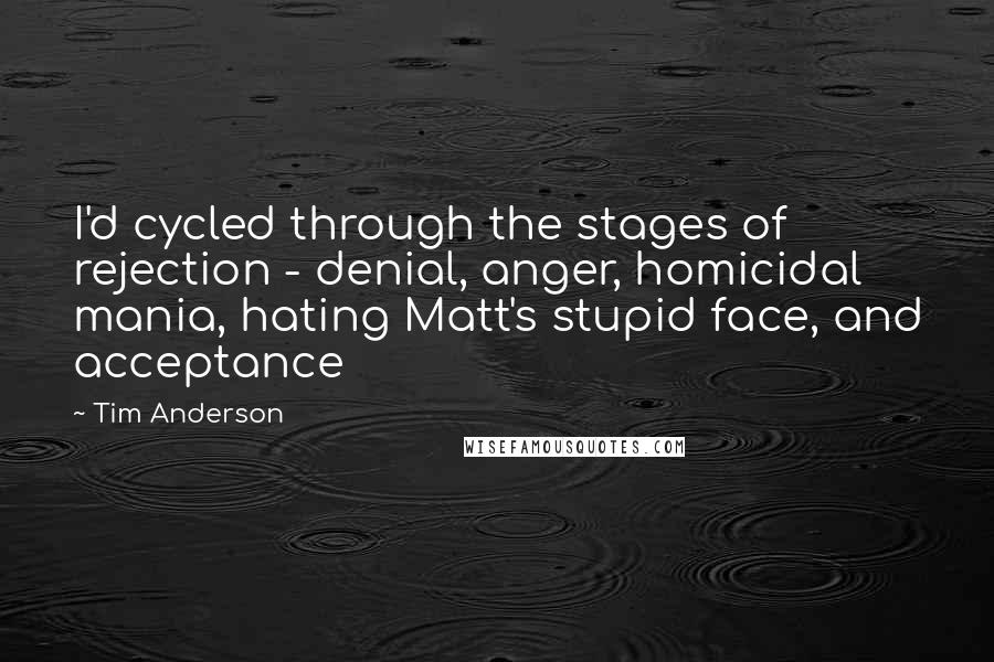 Tim Anderson Quotes: I'd cycled through the stages of rejection - denial, anger, homicidal mania, hating Matt's stupid face, and acceptance