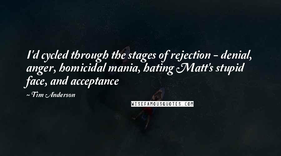 Tim Anderson Quotes: I'd cycled through the stages of rejection - denial, anger, homicidal mania, hating Matt's stupid face, and acceptance