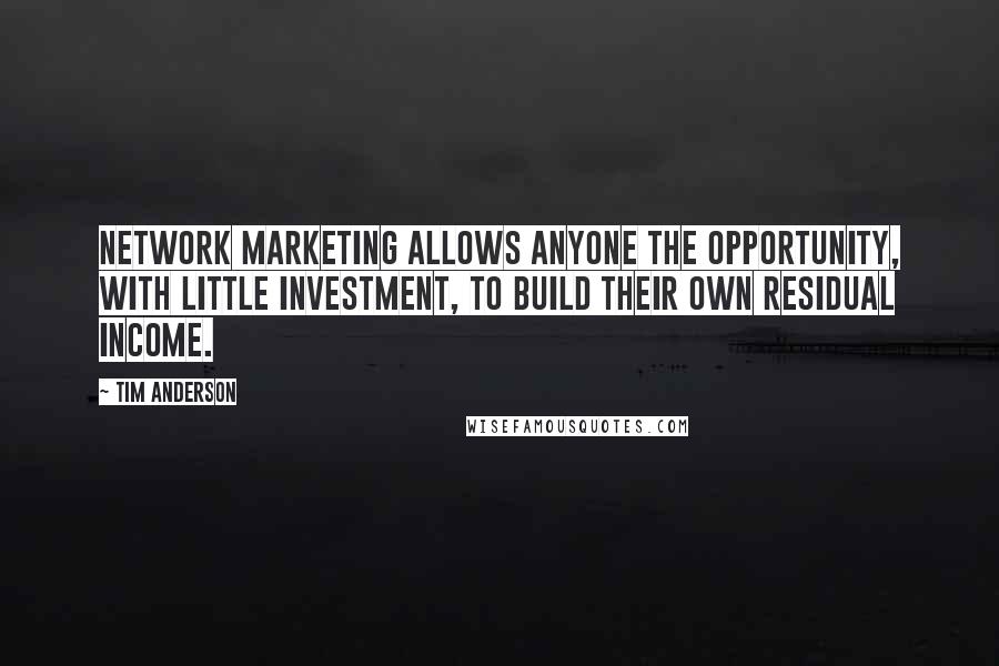 Tim Anderson Quotes: Network Marketing allows anyone the opportunity, with little investment, to build their own residual income.