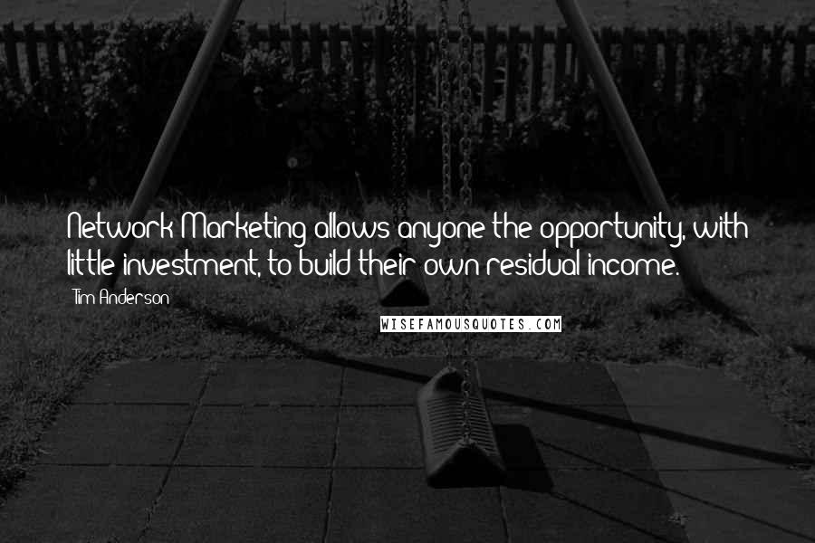Tim Anderson Quotes: Network Marketing allows anyone the opportunity, with little investment, to build their own residual income.