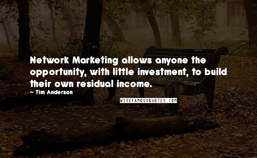 Tim Anderson Quotes: Network Marketing allows anyone the opportunity, with little investment, to build their own residual income.
