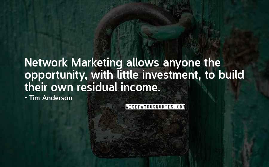 Tim Anderson Quotes: Network Marketing allows anyone the opportunity, with little investment, to build their own residual income.