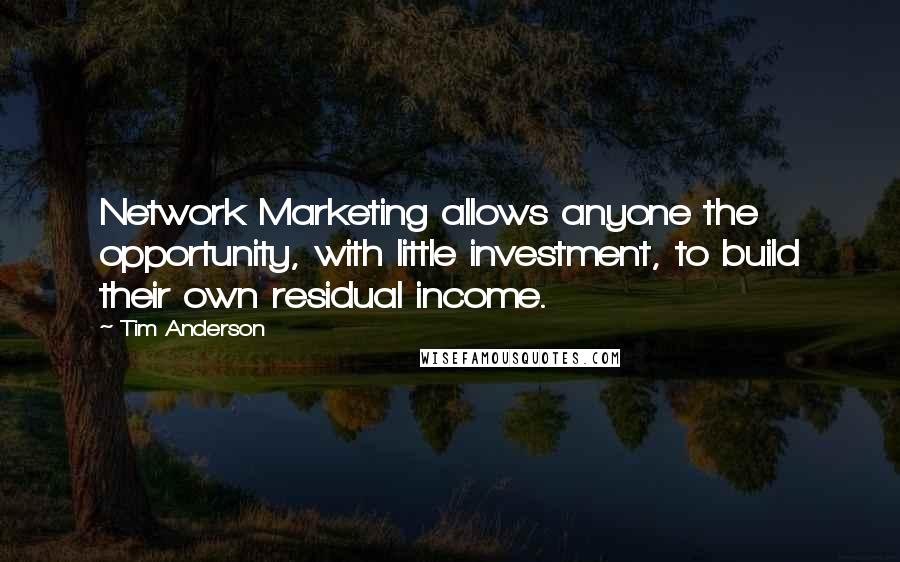 Tim Anderson Quotes: Network Marketing allows anyone the opportunity, with little investment, to build their own residual income.