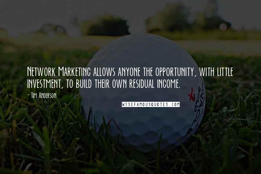 Tim Anderson Quotes: Network Marketing allows anyone the opportunity, with little investment, to build their own residual income.