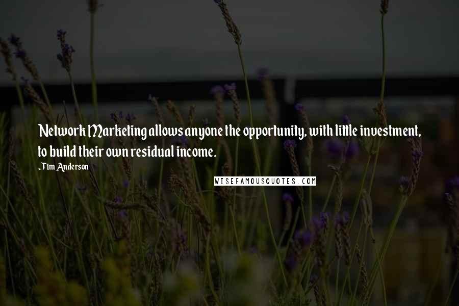 Tim Anderson Quotes: Network Marketing allows anyone the opportunity, with little investment, to build their own residual income.