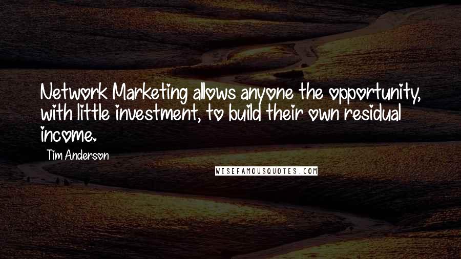 Tim Anderson Quotes: Network Marketing allows anyone the opportunity, with little investment, to build their own residual income.