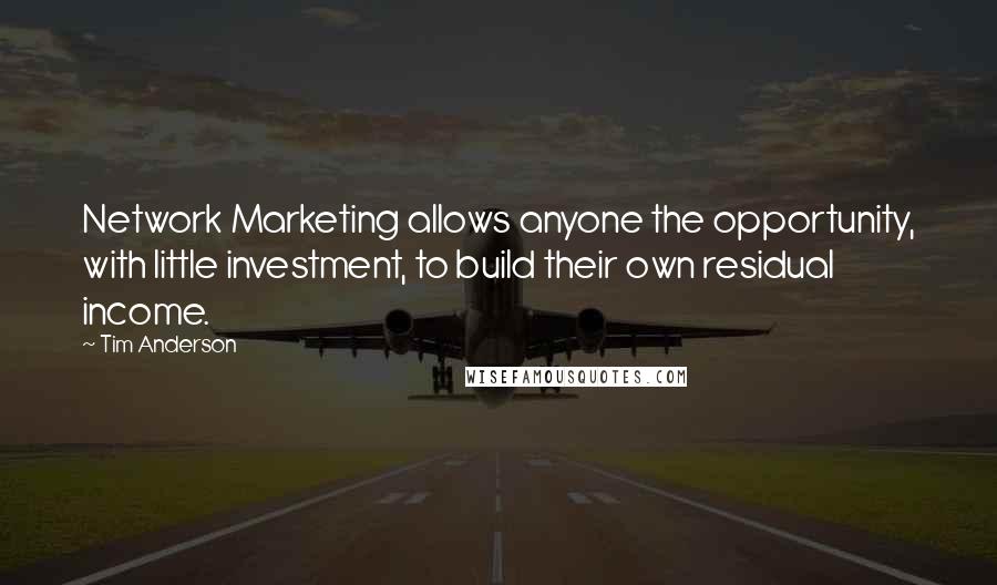 Tim Anderson Quotes: Network Marketing allows anyone the opportunity, with little investment, to build their own residual income.