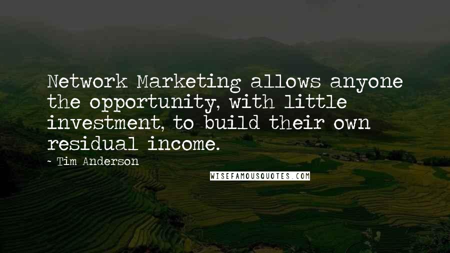 Tim Anderson Quotes: Network Marketing allows anyone the opportunity, with little investment, to build their own residual income.