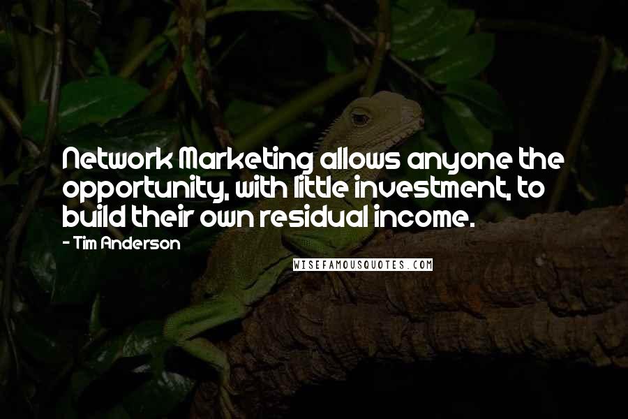 Tim Anderson Quotes: Network Marketing allows anyone the opportunity, with little investment, to build their own residual income.