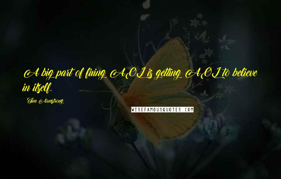 Tim Armstrong Quotes: A big part of fixing AOL is getting AOL to believe in itself.