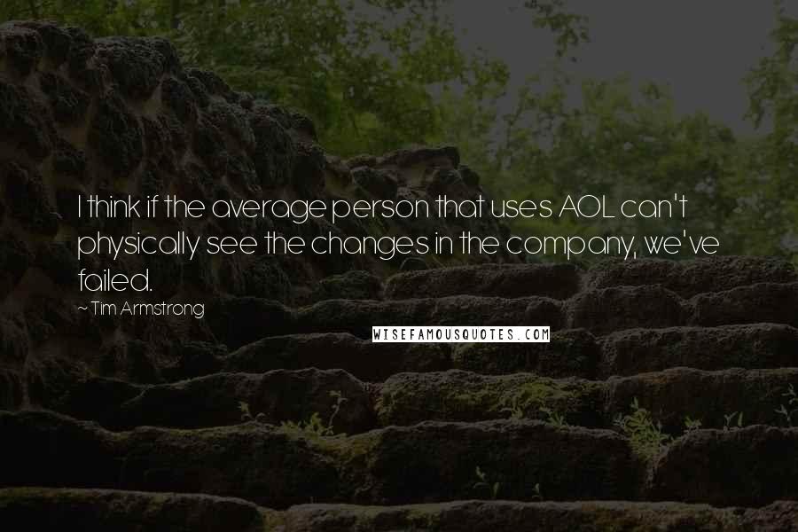 Tim Armstrong Quotes: I think if the average person that uses AOL can't physically see the changes in the company, we've failed.