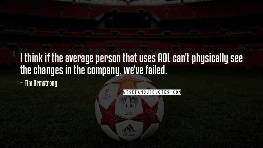 Tim Armstrong Quotes: I think if the average person that uses AOL can't physically see the changes in the company, we've failed.