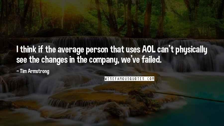 Tim Armstrong Quotes: I think if the average person that uses AOL can't physically see the changes in the company, we've failed.