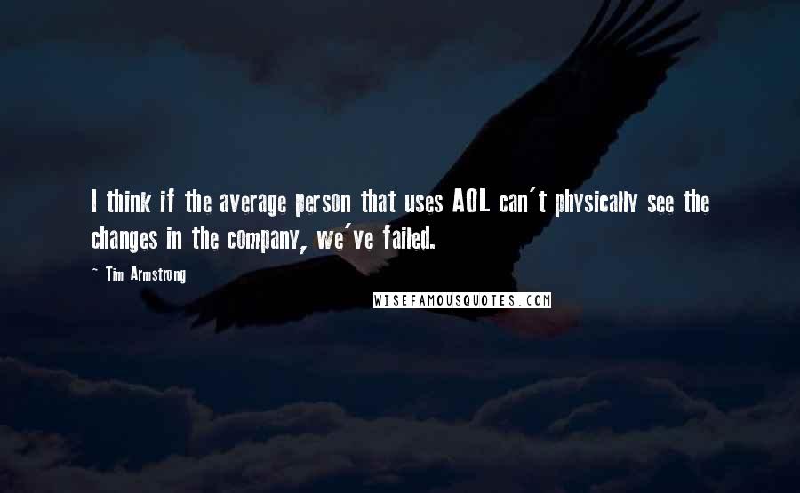 Tim Armstrong Quotes: I think if the average person that uses AOL can't physically see the changes in the company, we've failed.