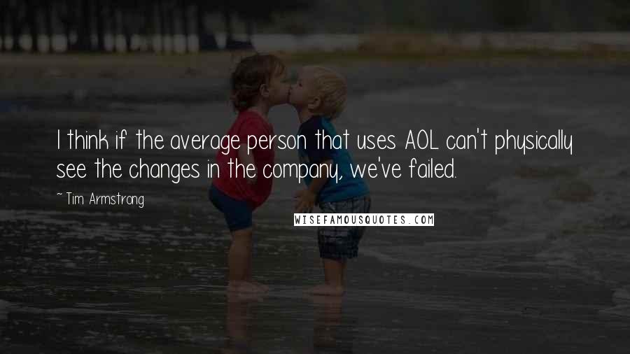 Tim Armstrong Quotes: I think if the average person that uses AOL can't physically see the changes in the company, we've failed.