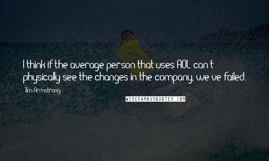 Tim Armstrong Quotes: I think if the average person that uses AOL can't physically see the changes in the company, we've failed.