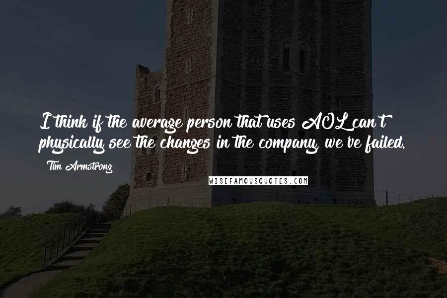 Tim Armstrong Quotes: I think if the average person that uses AOL can't physically see the changes in the company, we've failed.