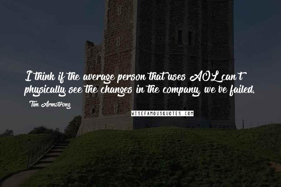 Tim Armstrong Quotes: I think if the average person that uses AOL can't physically see the changes in the company, we've failed.