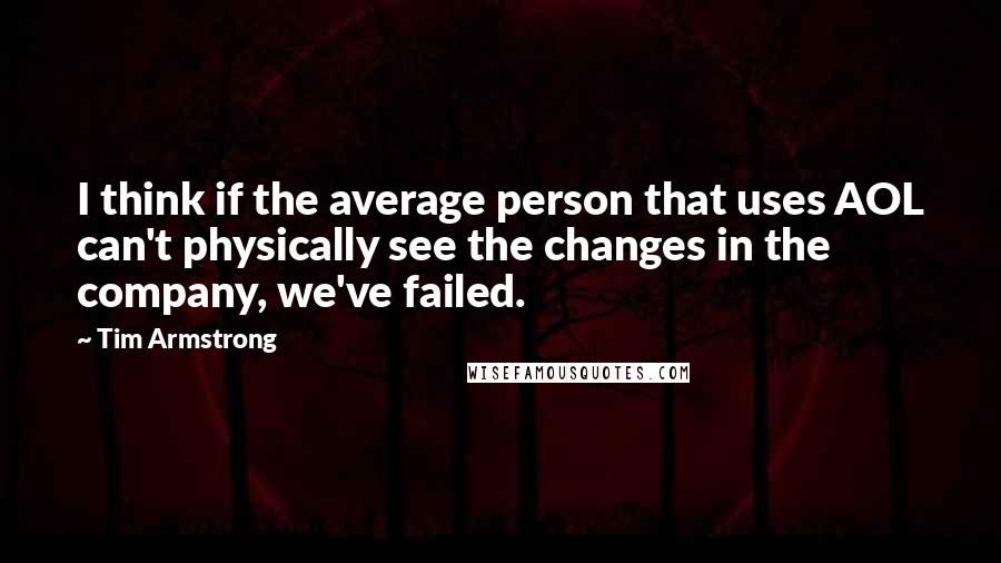 Tim Armstrong Quotes: I think if the average person that uses AOL can't physically see the changes in the company, we've failed.