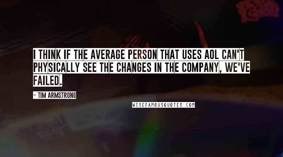 Tim Armstrong Quotes: I think if the average person that uses AOL can't physically see the changes in the company, we've failed.