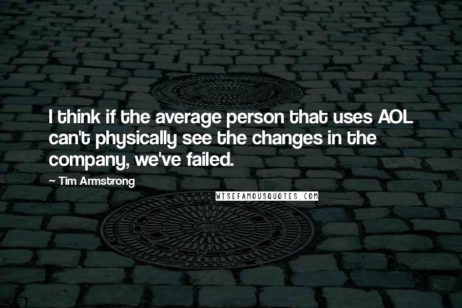 Tim Armstrong Quotes: I think if the average person that uses AOL can't physically see the changes in the company, we've failed.