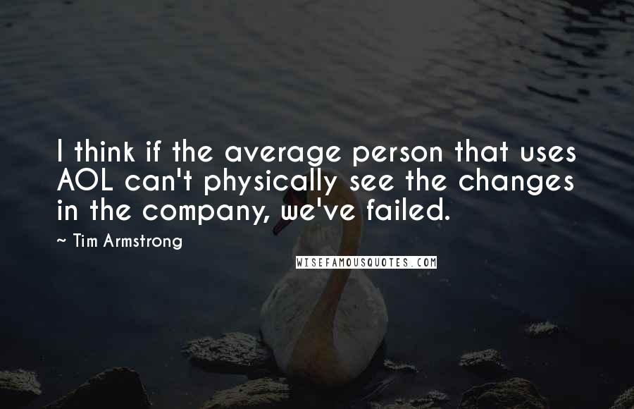 Tim Armstrong Quotes: I think if the average person that uses AOL can't physically see the changes in the company, we've failed.