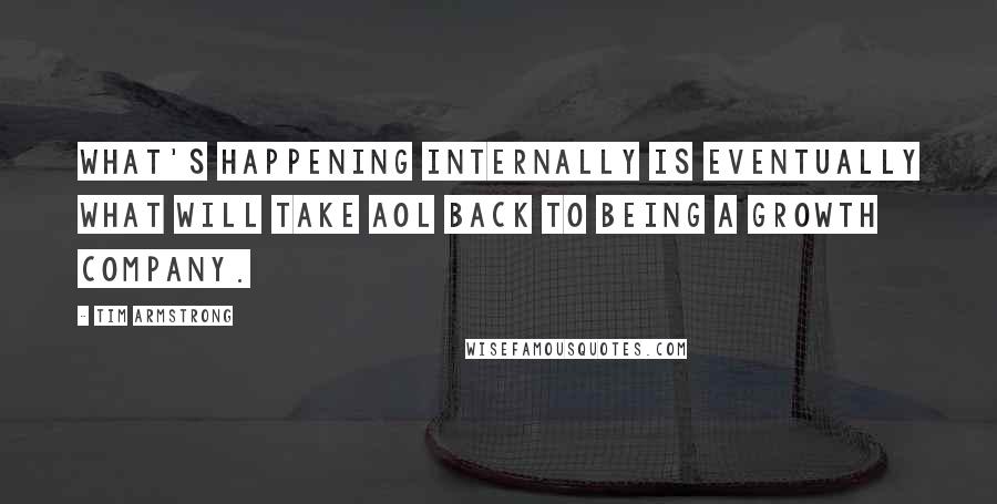 Tim Armstrong Quotes: What's happening internally is eventually what will take AOL back to being a growth company.