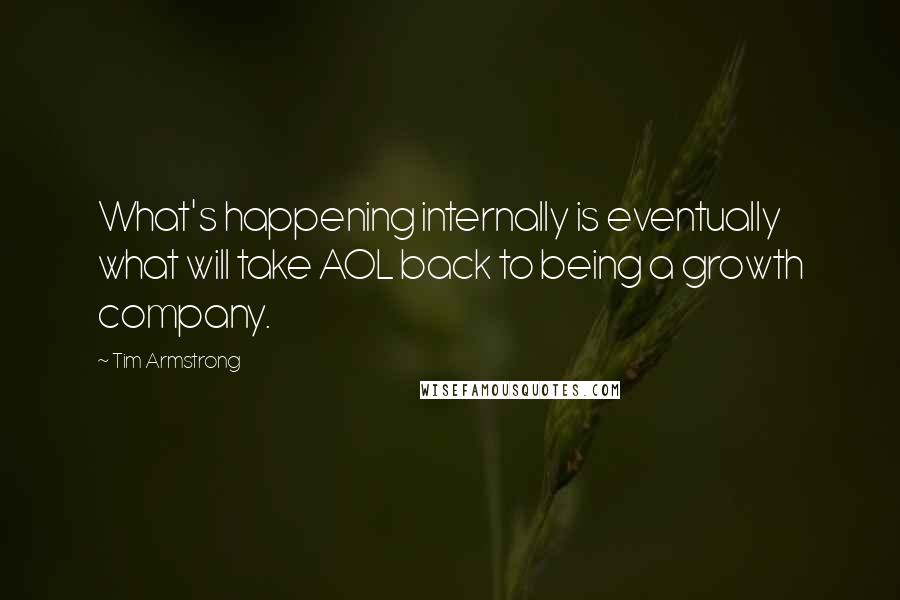 Tim Armstrong Quotes: What's happening internally is eventually what will take AOL back to being a growth company.