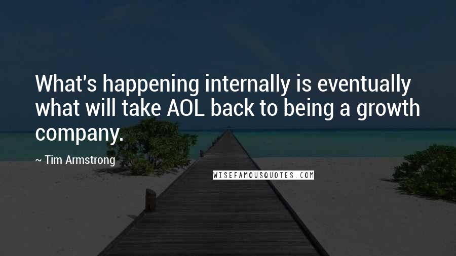 Tim Armstrong Quotes: What's happening internally is eventually what will take AOL back to being a growth company.
