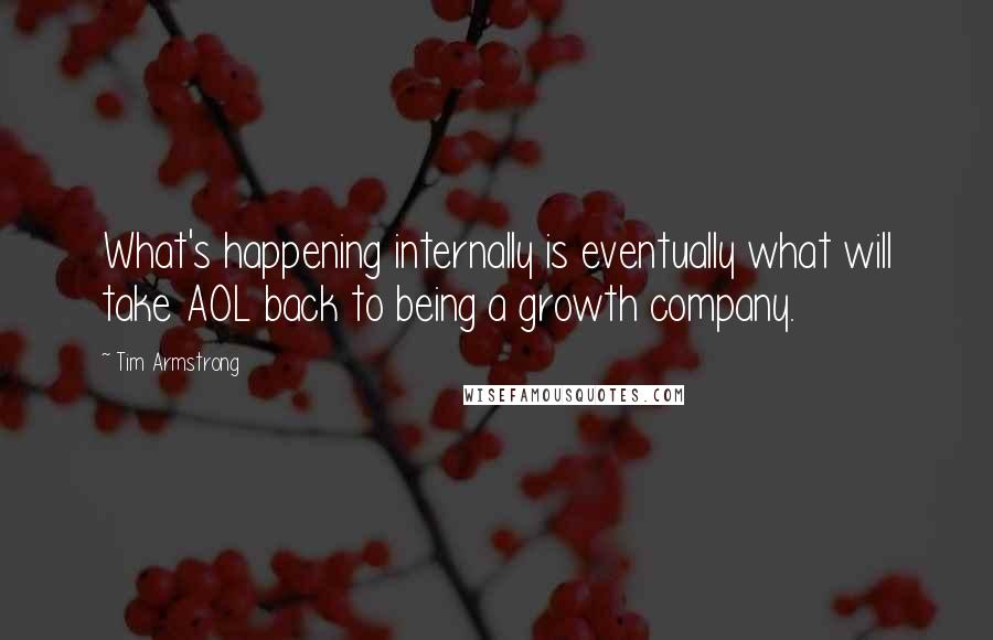 Tim Armstrong Quotes: What's happening internally is eventually what will take AOL back to being a growth company.