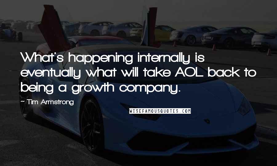 Tim Armstrong Quotes: What's happening internally is eventually what will take AOL back to being a growth company.