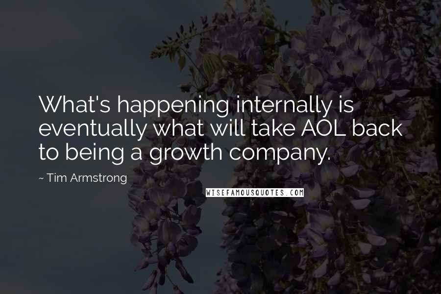 Tim Armstrong Quotes: What's happening internally is eventually what will take AOL back to being a growth company.