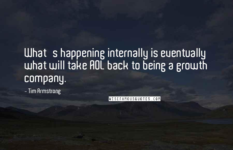 Tim Armstrong Quotes: What's happening internally is eventually what will take AOL back to being a growth company.