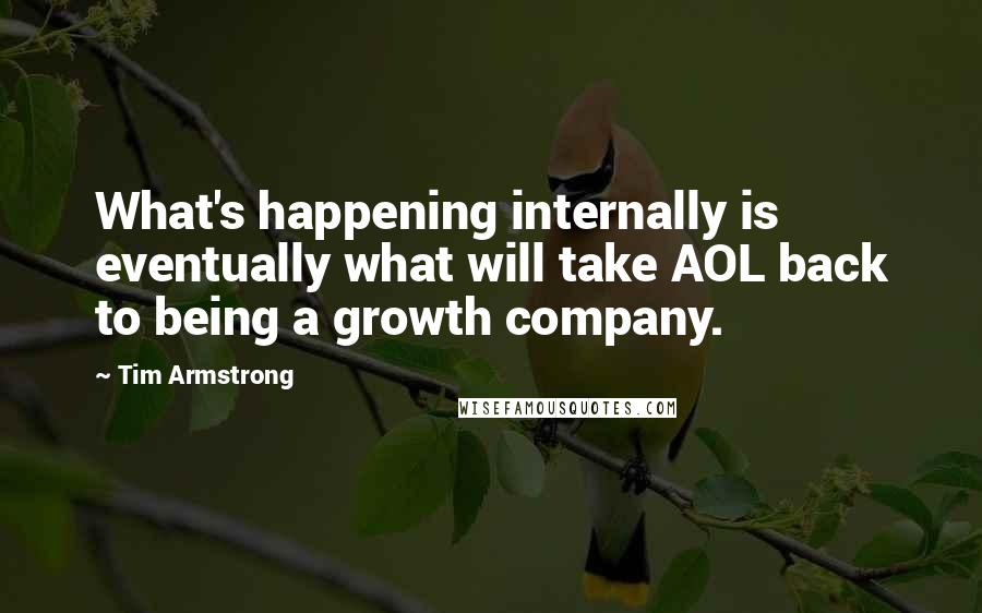 Tim Armstrong Quotes: What's happening internally is eventually what will take AOL back to being a growth company.