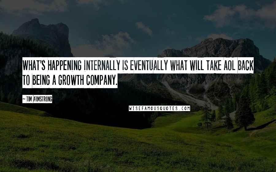 Tim Armstrong Quotes: What's happening internally is eventually what will take AOL back to being a growth company.