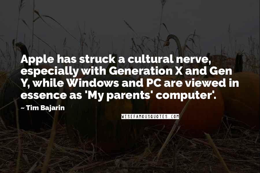 Tim Bajarin Quotes: Apple has struck a cultural nerve, especially with Generation X and Gen Y, while Windows and PC are viewed in essence as 'My parents' computer'.