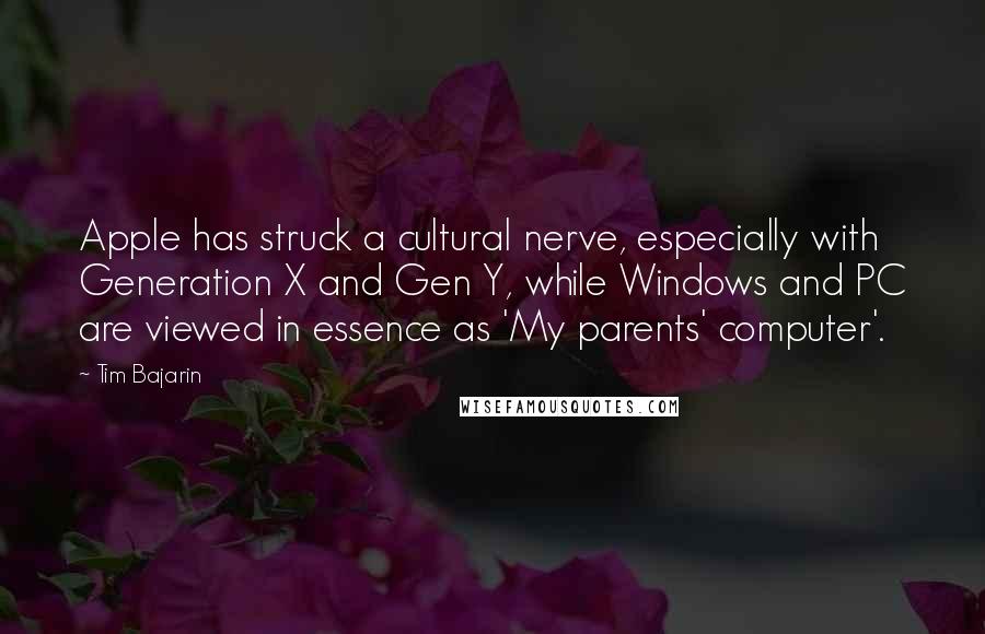 Tim Bajarin Quotes: Apple has struck a cultural nerve, especially with Generation X and Gen Y, while Windows and PC are viewed in essence as 'My parents' computer'.