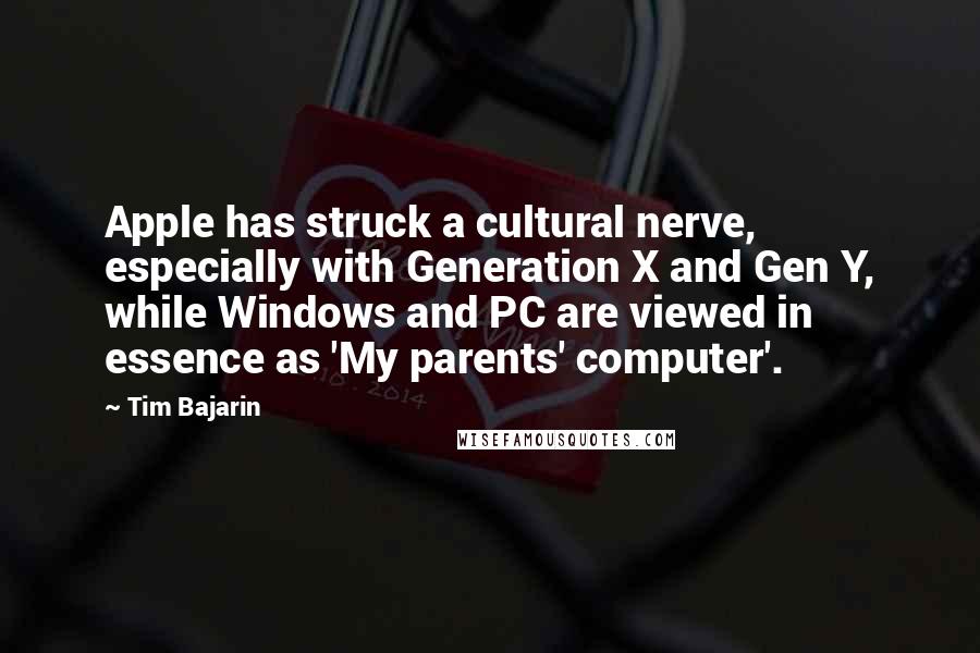 Tim Bajarin Quotes: Apple has struck a cultural nerve, especially with Generation X and Gen Y, while Windows and PC are viewed in essence as 'My parents' computer'.