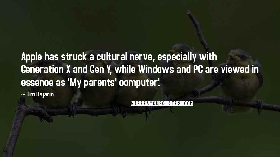 Tim Bajarin Quotes: Apple has struck a cultural nerve, especially with Generation X and Gen Y, while Windows and PC are viewed in essence as 'My parents' computer'.