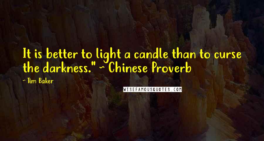 Tim Baker Quotes: It is better to light a candle than to curse the darkness." ~ Chinese Proverb