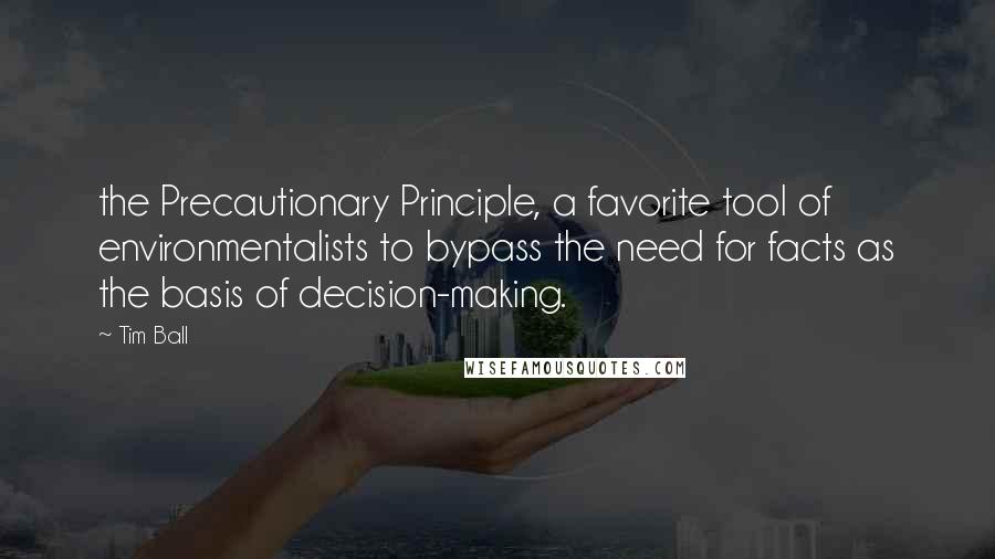 Tim Ball Quotes: the Precautionary Principle, a favorite tool of environmentalists to bypass the need for facts as the basis of decision-making.