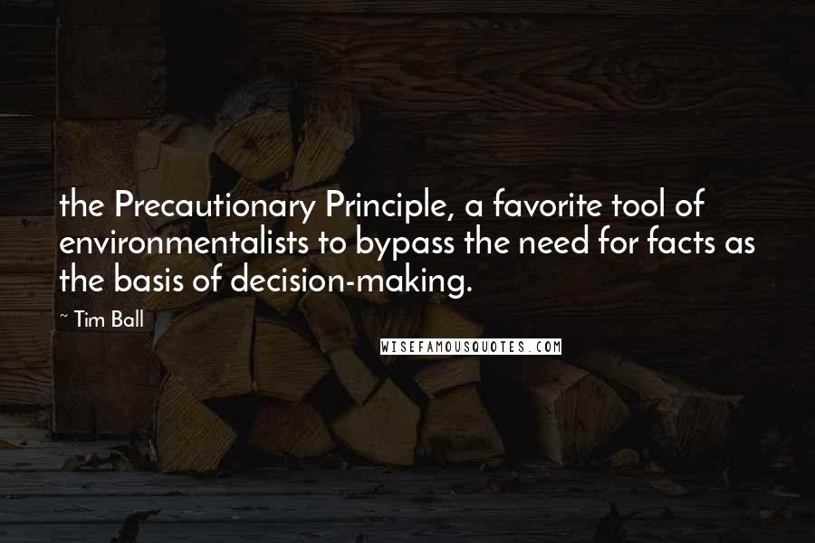 Tim Ball Quotes: the Precautionary Principle, a favorite tool of environmentalists to bypass the need for facts as the basis of decision-making.