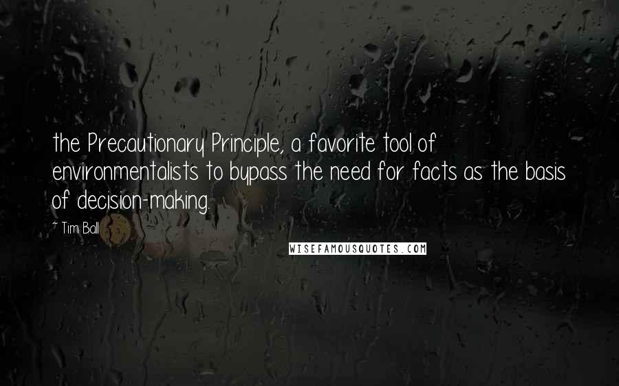 Tim Ball Quotes: the Precautionary Principle, a favorite tool of environmentalists to bypass the need for facts as the basis of decision-making.